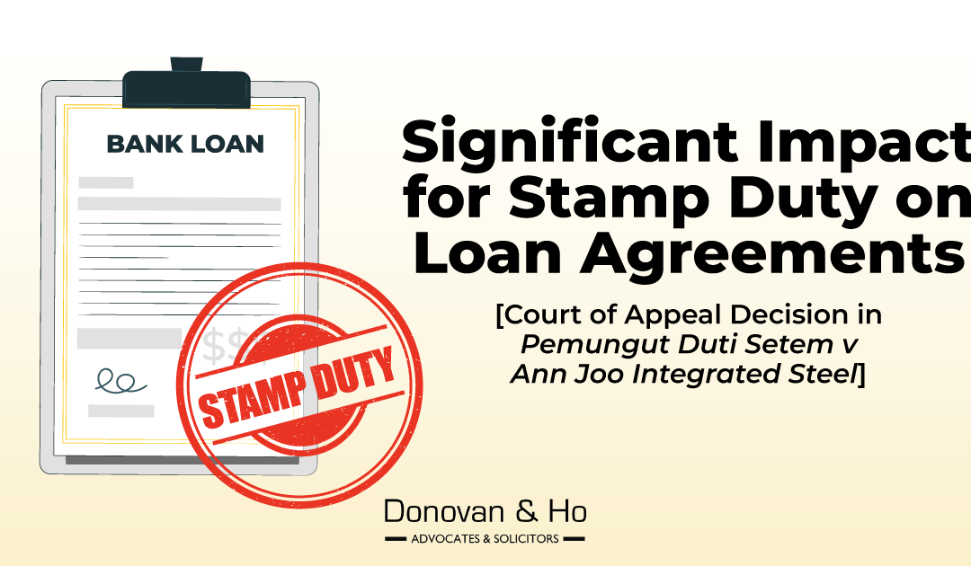 Significant Impact for Stamp Duty on Loan Agreements [Court of Appeal Decision in Pemungut Duti Setem v Ann Joo Integrated Steel]